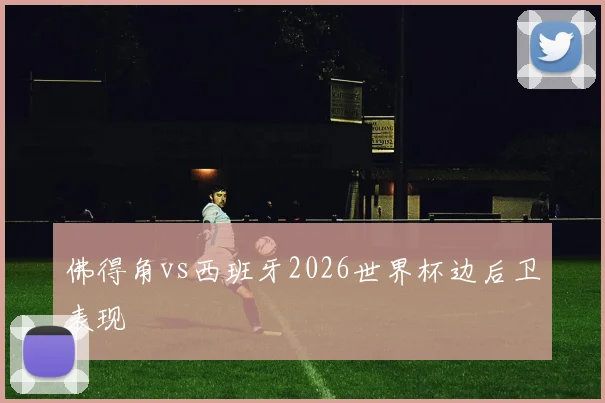 佛得角vs西班牙2026世界杯边后卫表现