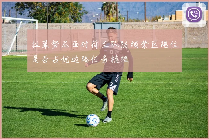 拉莱努尼面对荷兰队防线禁区跑位是否占优边路任务梳理