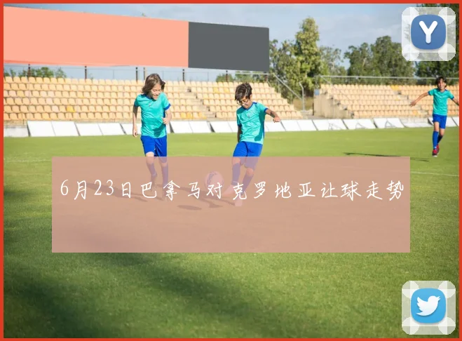 6月23日巴拿马对克罗地亚让球走势