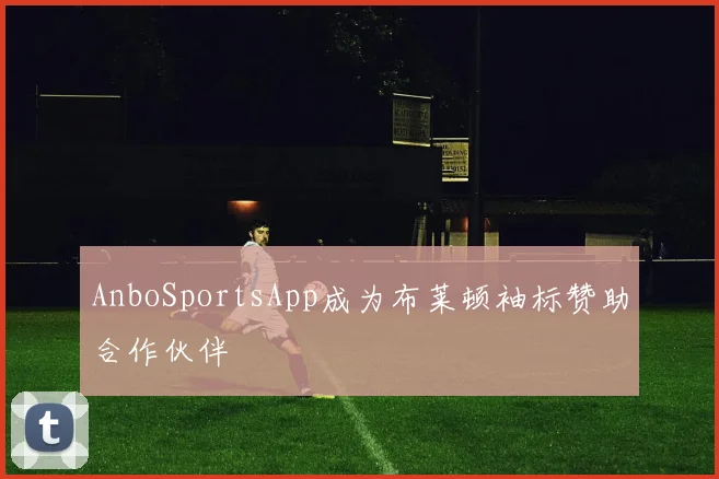AnboSportsApp成为布莱顿袖标赞助合作伙伴