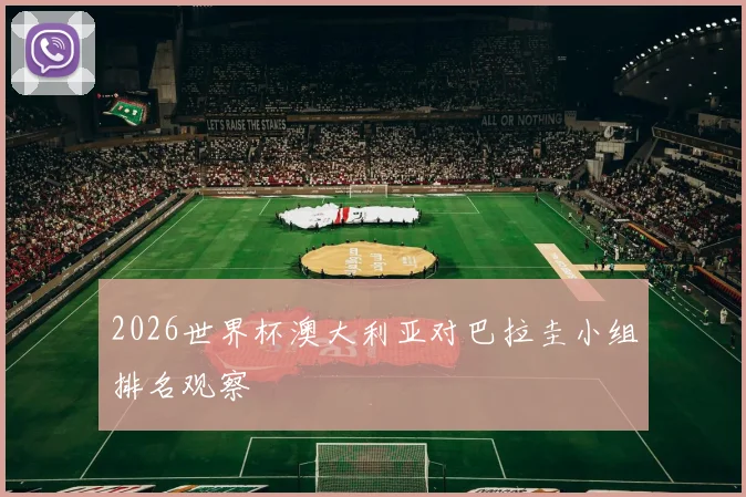 2026世界杯澳大利亚对巴拉圭小组排名观察