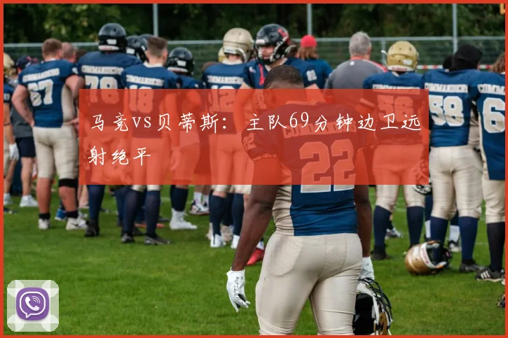 马竞vs贝蒂斯：主队69分钟边卫远射绝平