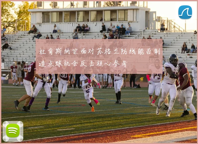 杜肯斯纳宗面对苏格兰防线能否制造点球机会反击核心参考