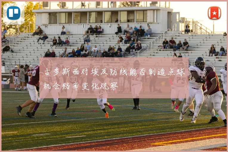 古多斯面对埃及防线能否制造点球机会赔率变化观察